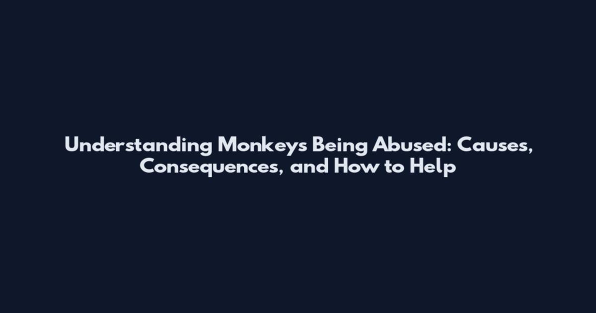 Understanding Monkeys Being Abused: Causes, Consequences, and How to Help