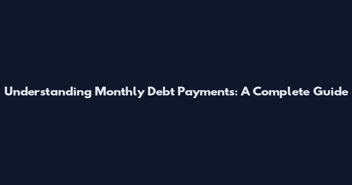 Understanding Monthly Debt Payments: A Complete Guide