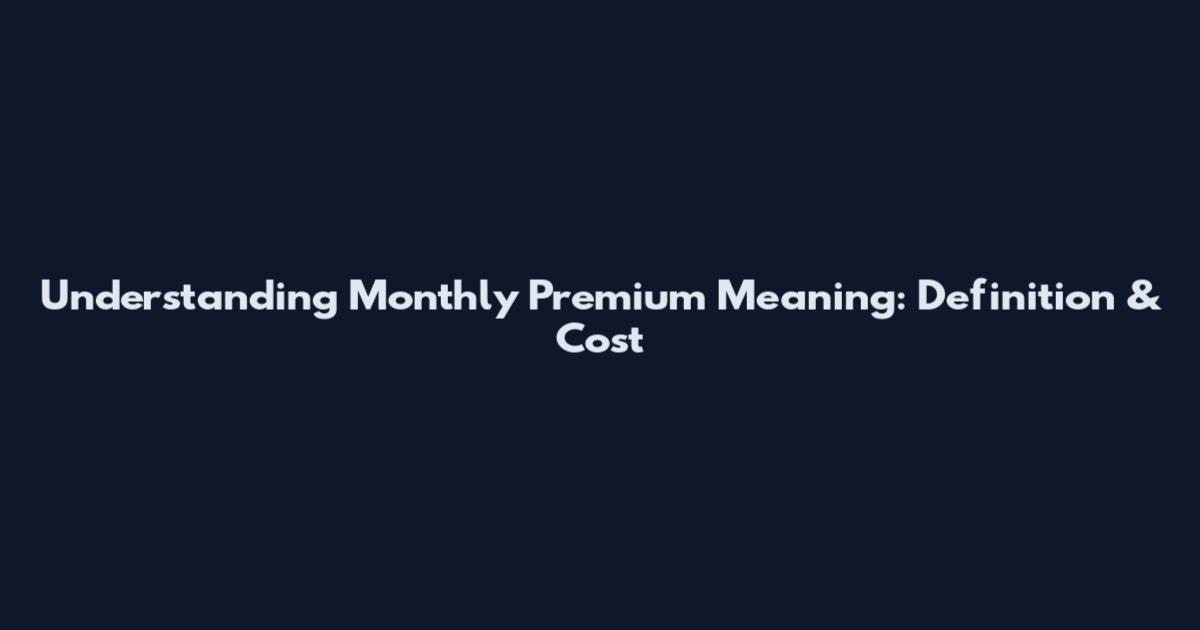 Understanding Monthly Premium Meaning: Definition & Cost