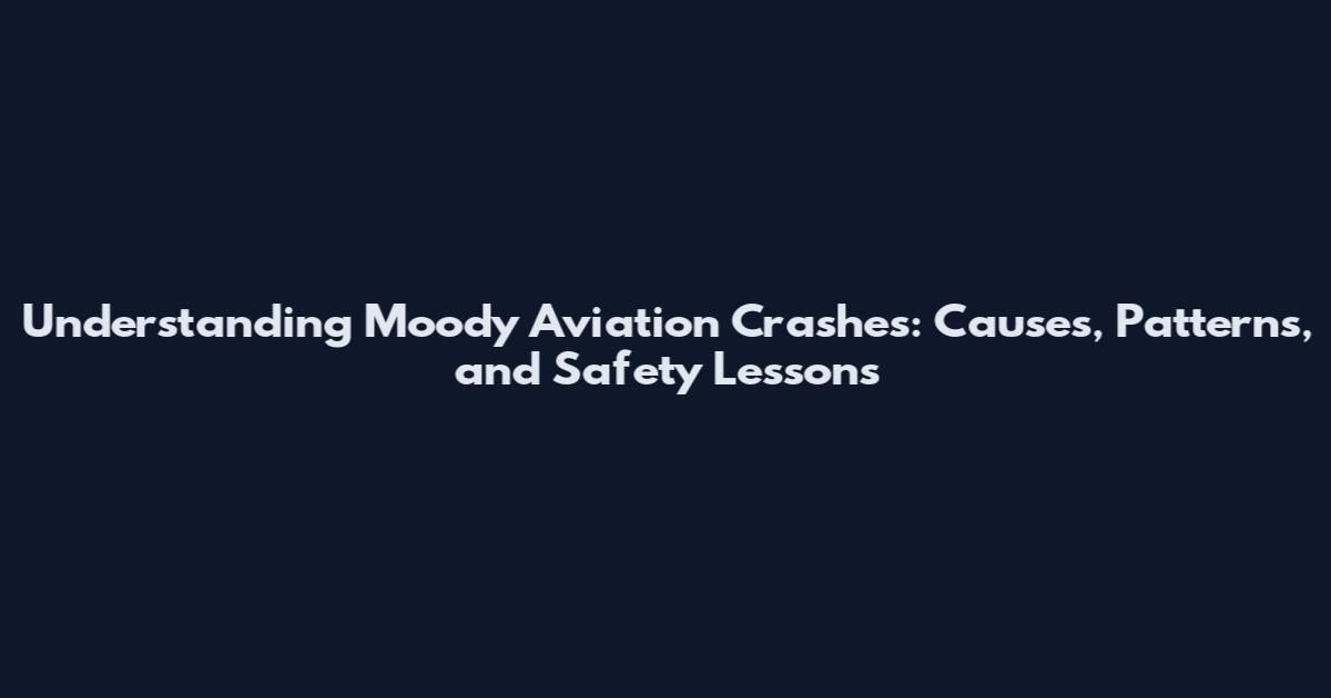 Understanding Moody Aviation Crashes: Causes, Patterns, and Safety Lessons