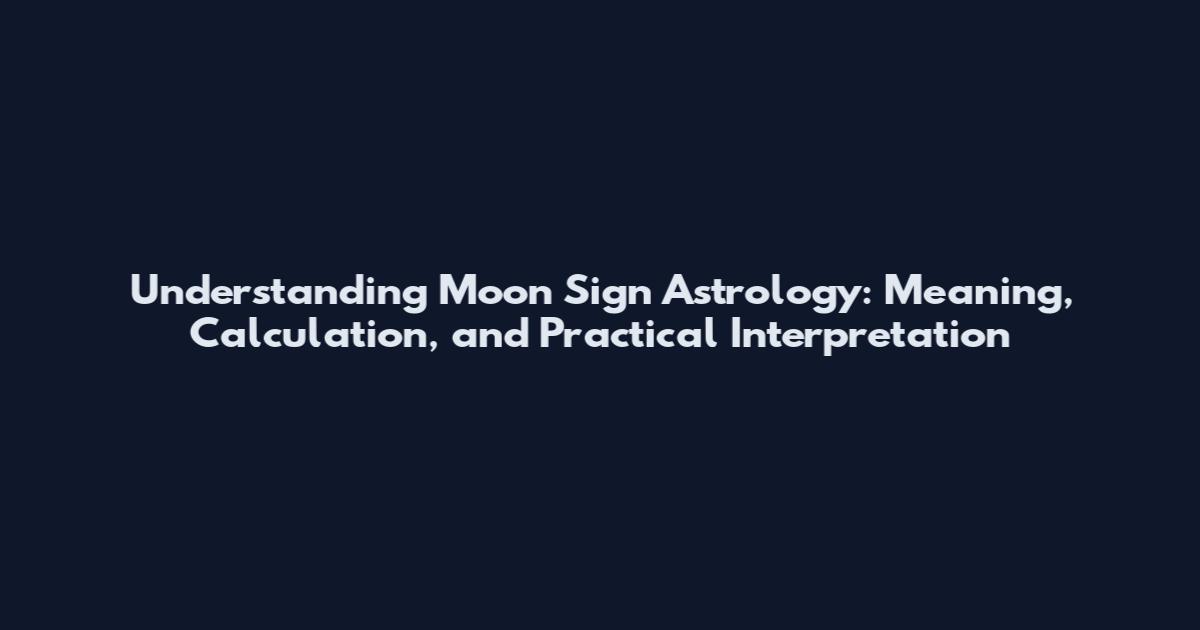 Understanding Moon Sign Astrology: Meaning, Calculation, and Practical Interpretation