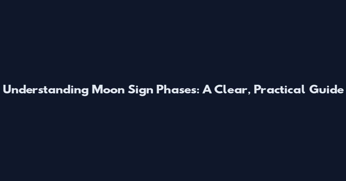 Understanding Moon Sign Phases: A Clear, Practical Guide