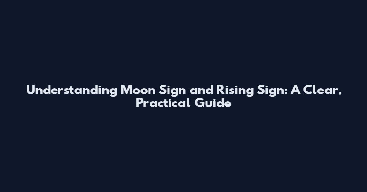 Understanding Moon Sign and Rising Sign: A Clear, Practical Guide