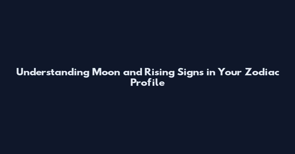 Understanding Moon and Rising Signs in Your Zodiac Profile