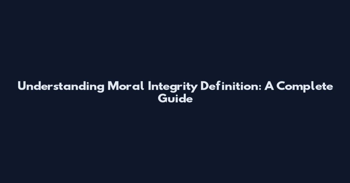 Understanding Moral Integrity Definition: A Complete Guide