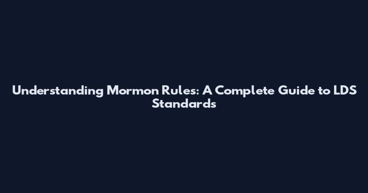 Understanding Mormon Rules: A Complete Guide to LDS Standards