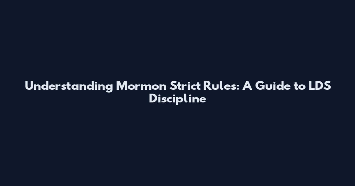 Understanding Mormon Strict Rules: A Guide to LDS Discipline