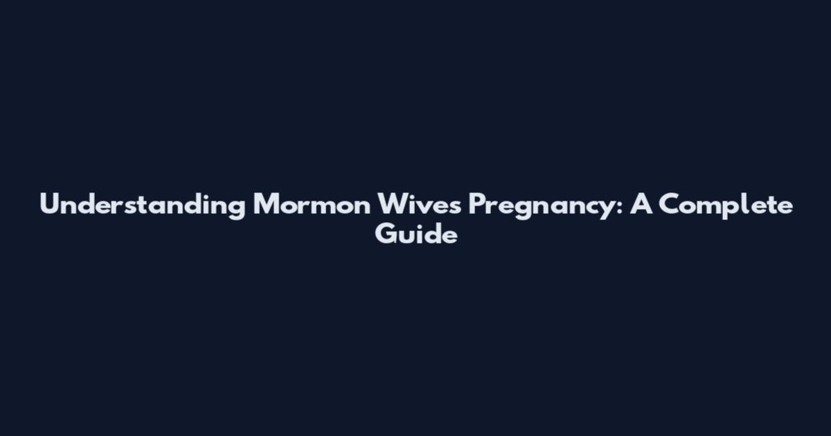 Understanding Mormon Wives Pregnancy: A Complete Guide