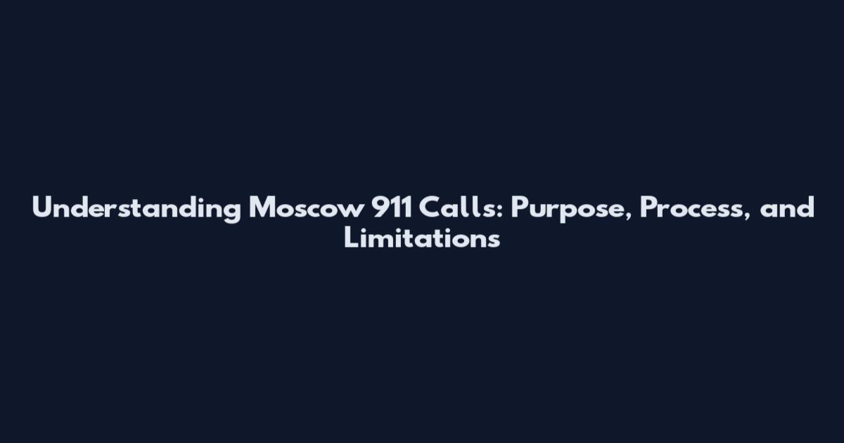Understanding Moscow 911 Calls: Purpose, Process, and Limitations