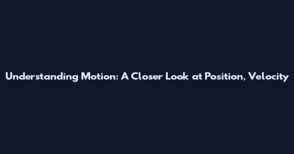 Understanding Motion: A Closer Look at Position, Velocity