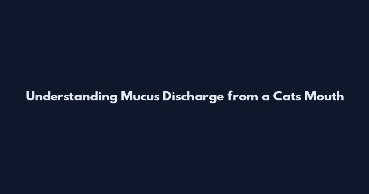Understanding Mucus Discharge from a Cat's Mouth