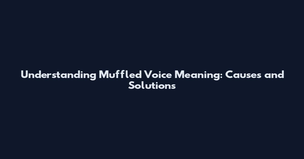 Understanding Muffled Voice Meaning: Causes and Solutions