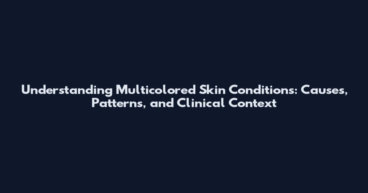Understanding Multicolored Skin Conditions: Causes, Patterns, and Clinical Context