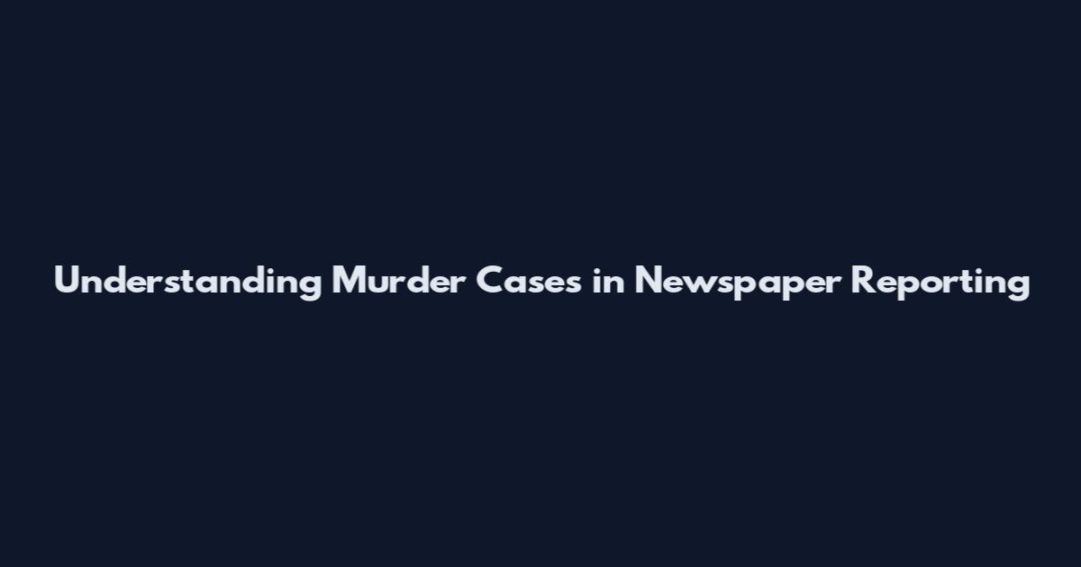 Understanding Murder Cases in Newspaper Reporting