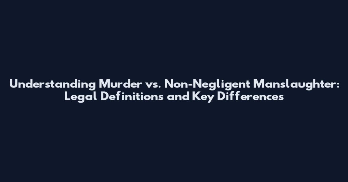 Understanding Murder vs. Non-Negligent Manslaughter: Legal Definitions and Key Differences