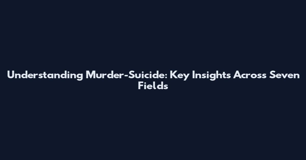 Understanding Murder-Suicide: Key Insights Across Seven Fields