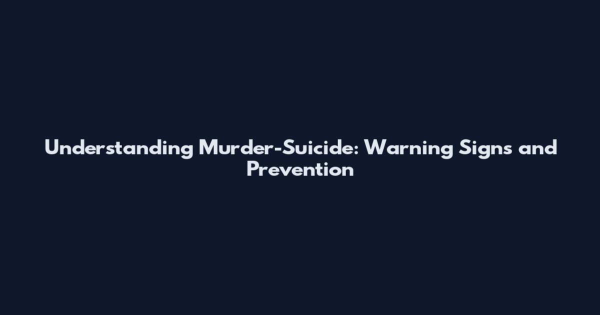 Understanding Murder-Suicide: Warning Signs and Prevention