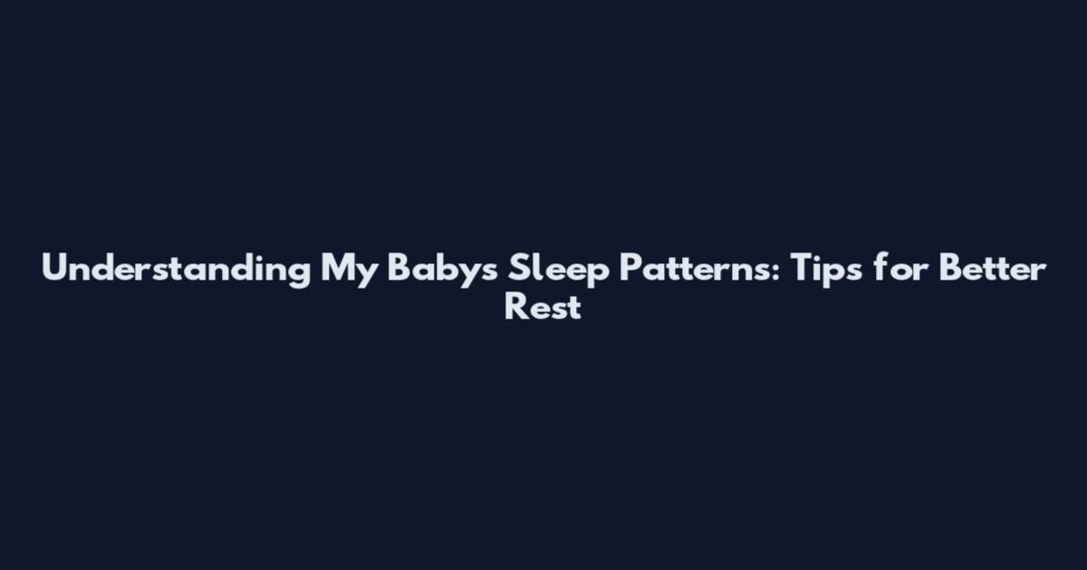 Understanding My Baby's Sleep Patterns: Tips for Better Rest