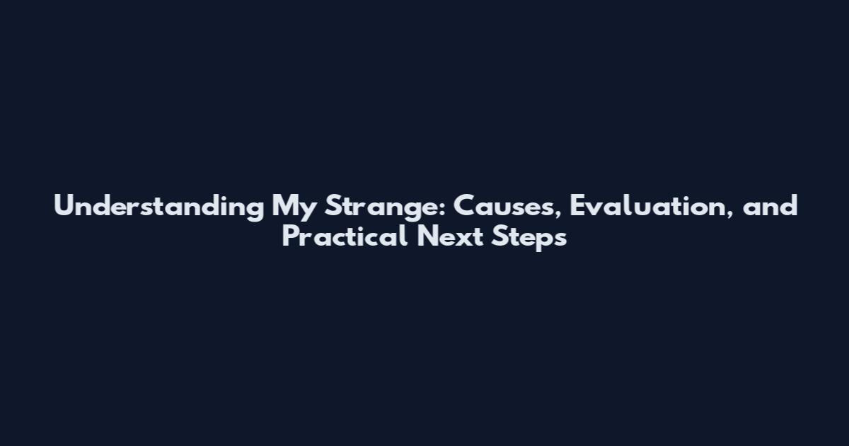 Understanding My Strange: Causes, Evaluation, and Practical Next Steps