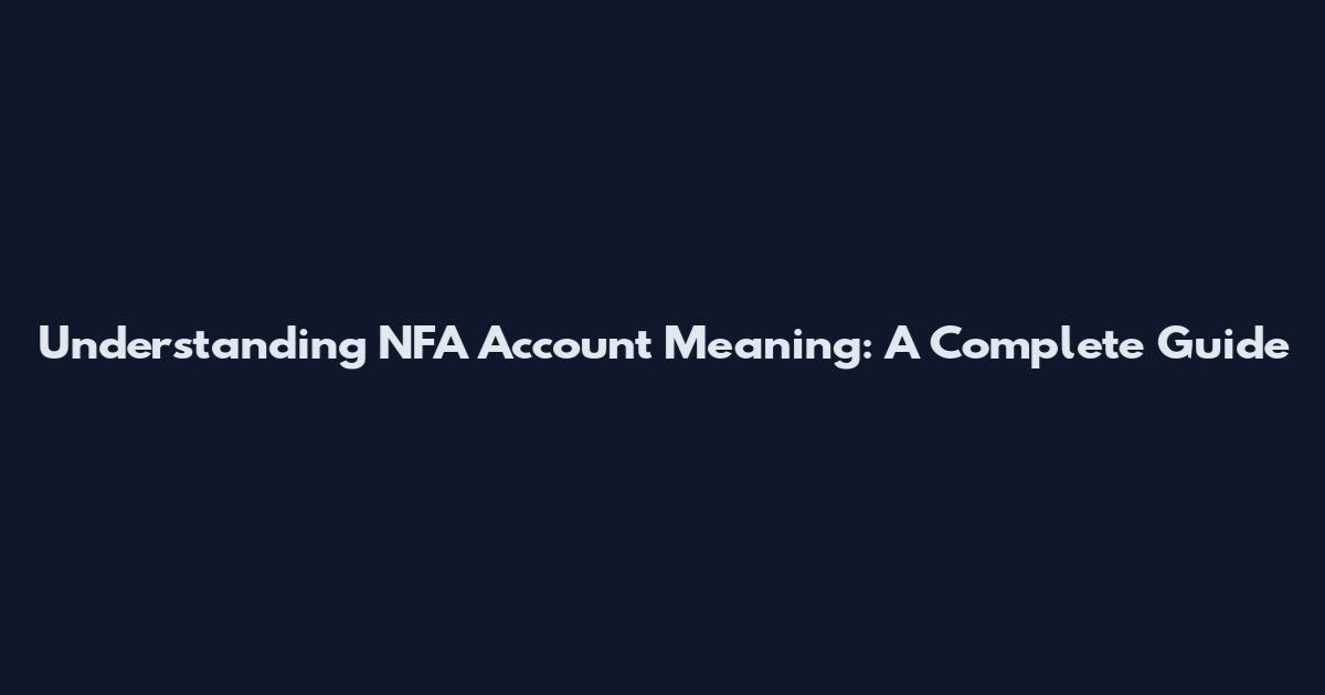Understanding NFA Account Meaning: A Complete Guide