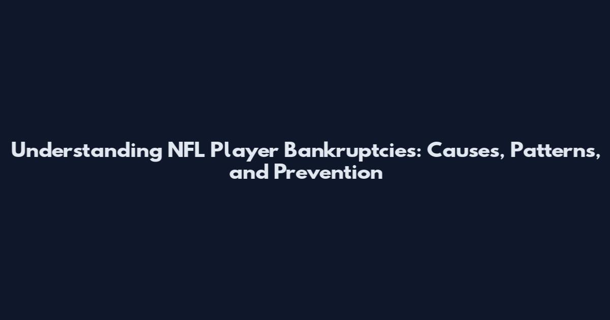 Understanding NFL Player Bankruptcies: Causes, Patterns, and Prevention