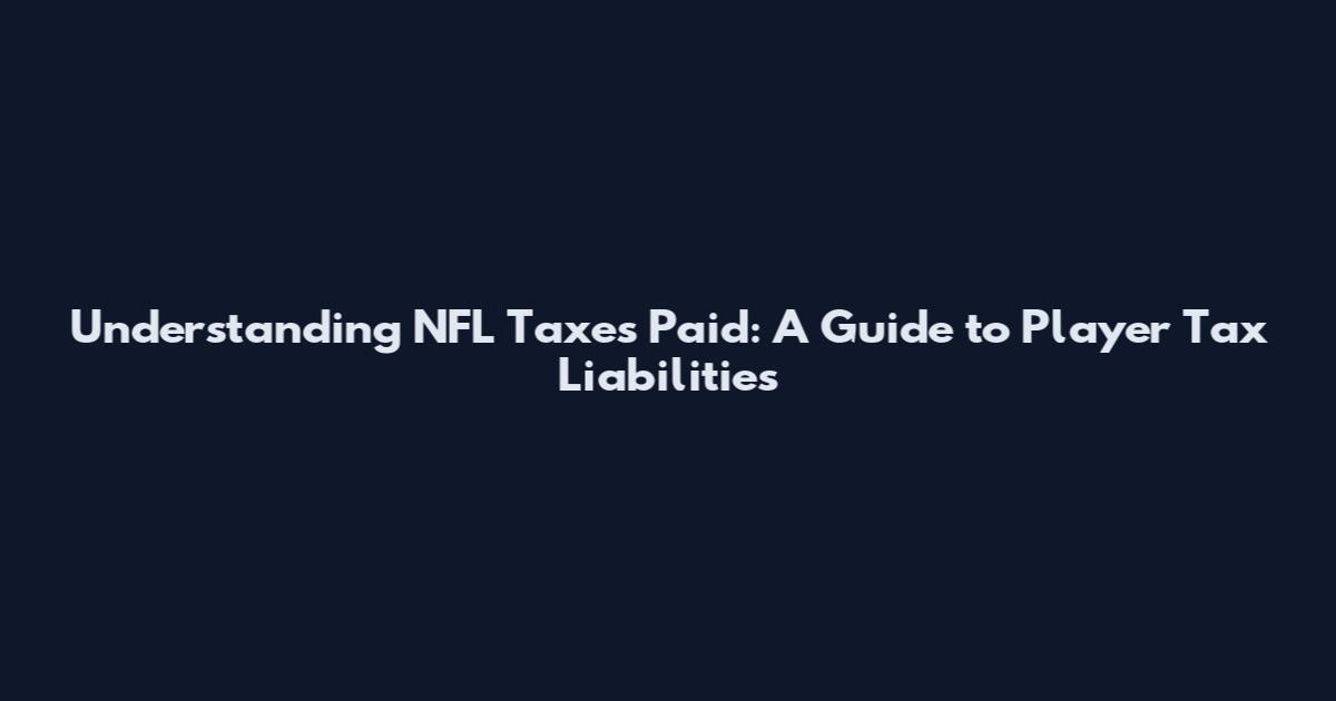 Understanding NFL Taxes Paid: A Guide to Player Tax Liabilities