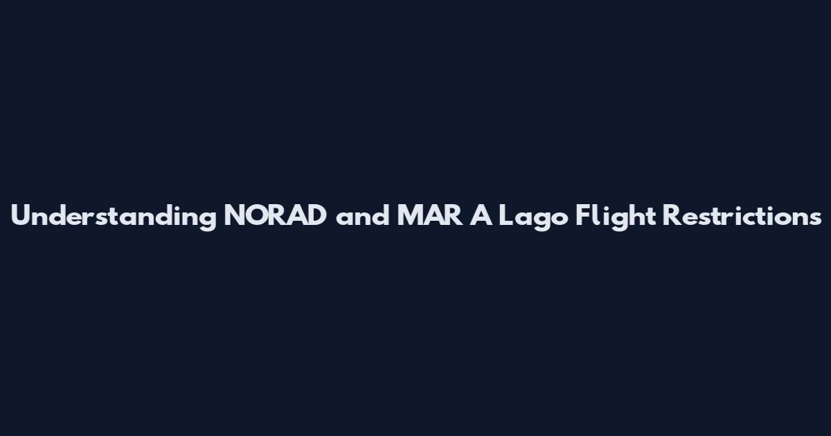 Understanding NORAD and MAR A Lago Flight Restrictions