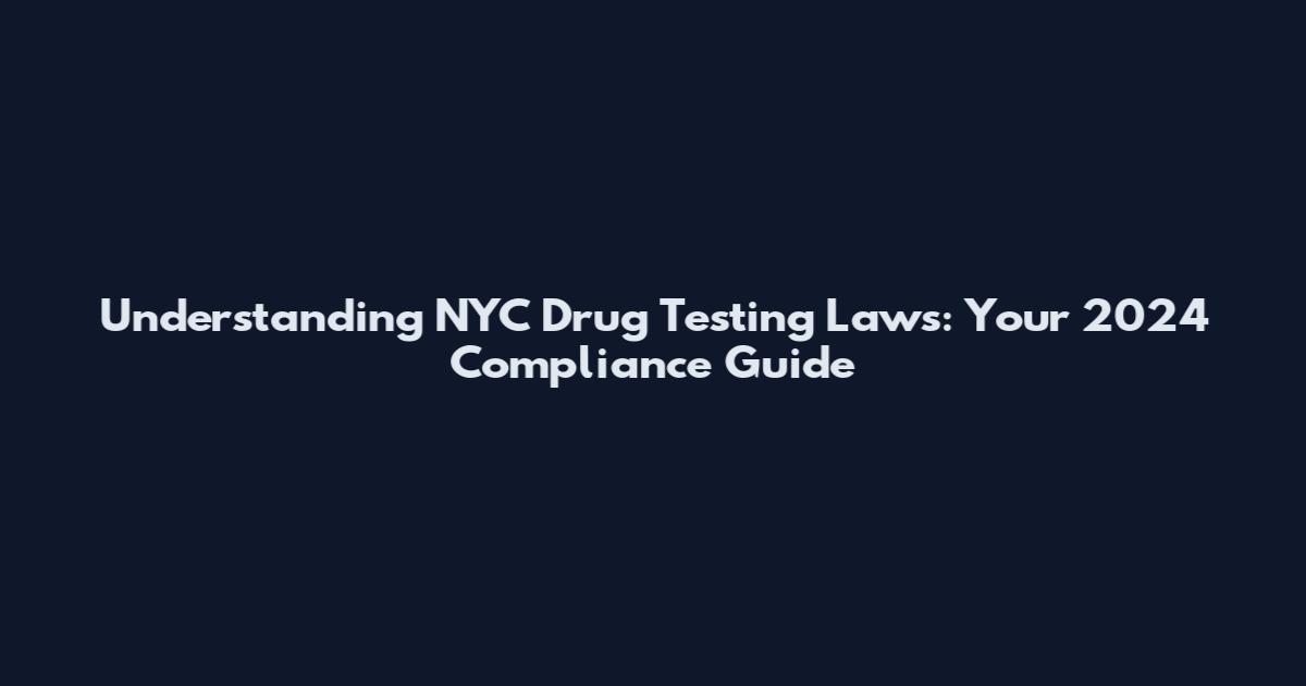 Understanding NYC Drug Testing Laws: Your 2024 Compliance Guide