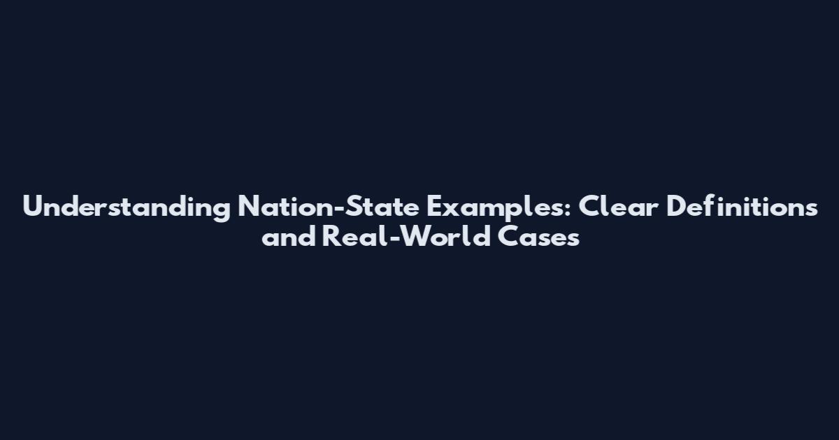 Understanding Nation-State Examples: Clear Definitions and Real-World Cases