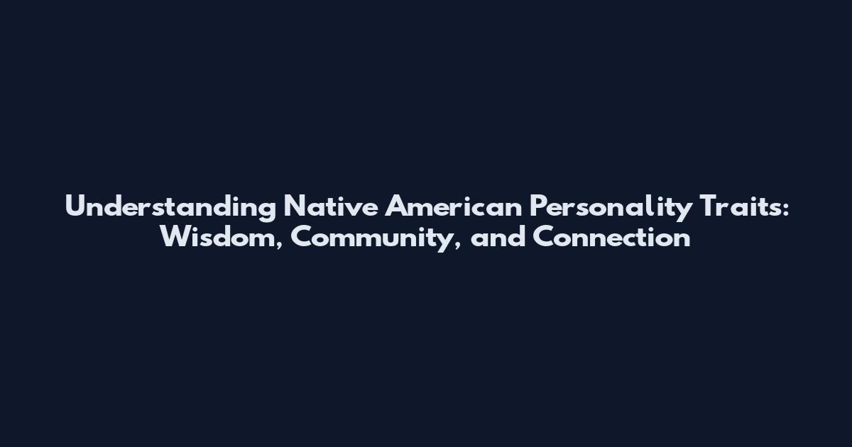 Understanding Native American Personality Traits: Wisdom, Community, and Connection