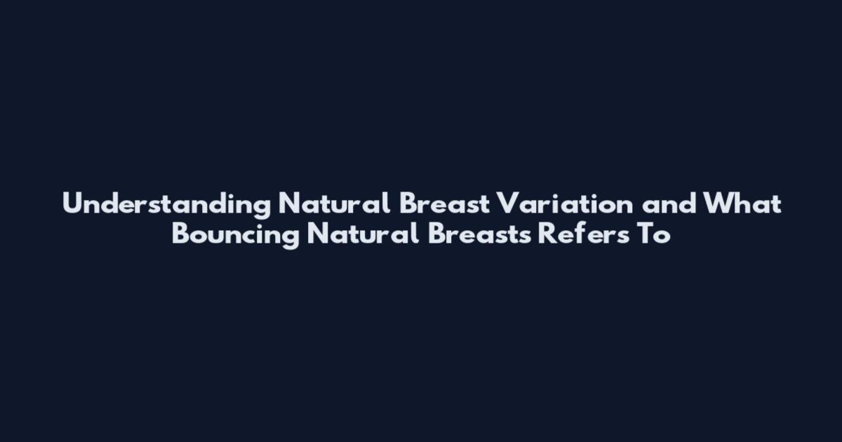 Understanding Natural Breast Variation and What 'Bouncing Natural Breasts' Refers To