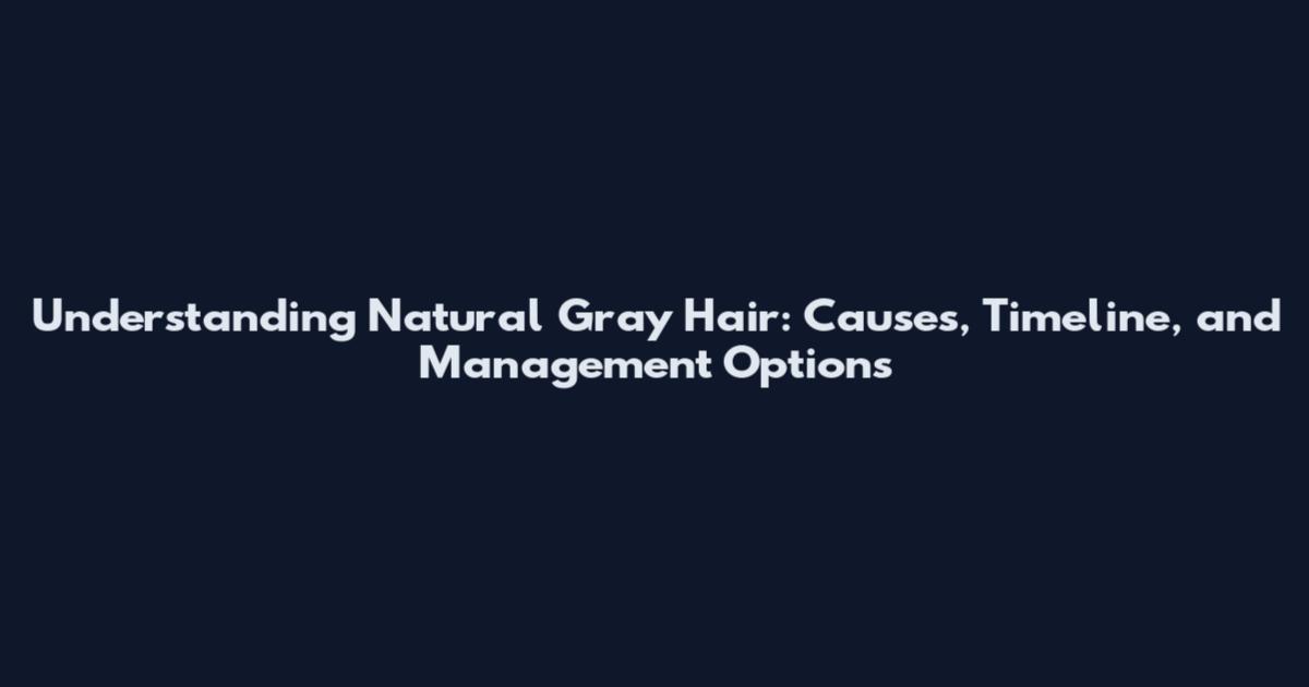 Understanding Natural Gray Hair: Causes, Timeline, and Management Options