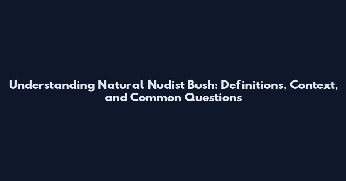 Understanding Natural Nudist Bush: Definitions, Context, and Common Questions