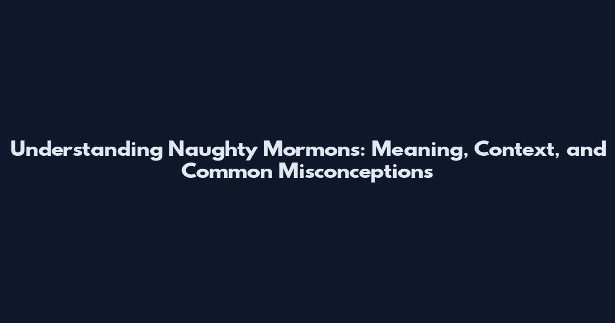Understanding Naughty Mormons: Meaning, Context, and Common Misconceptions