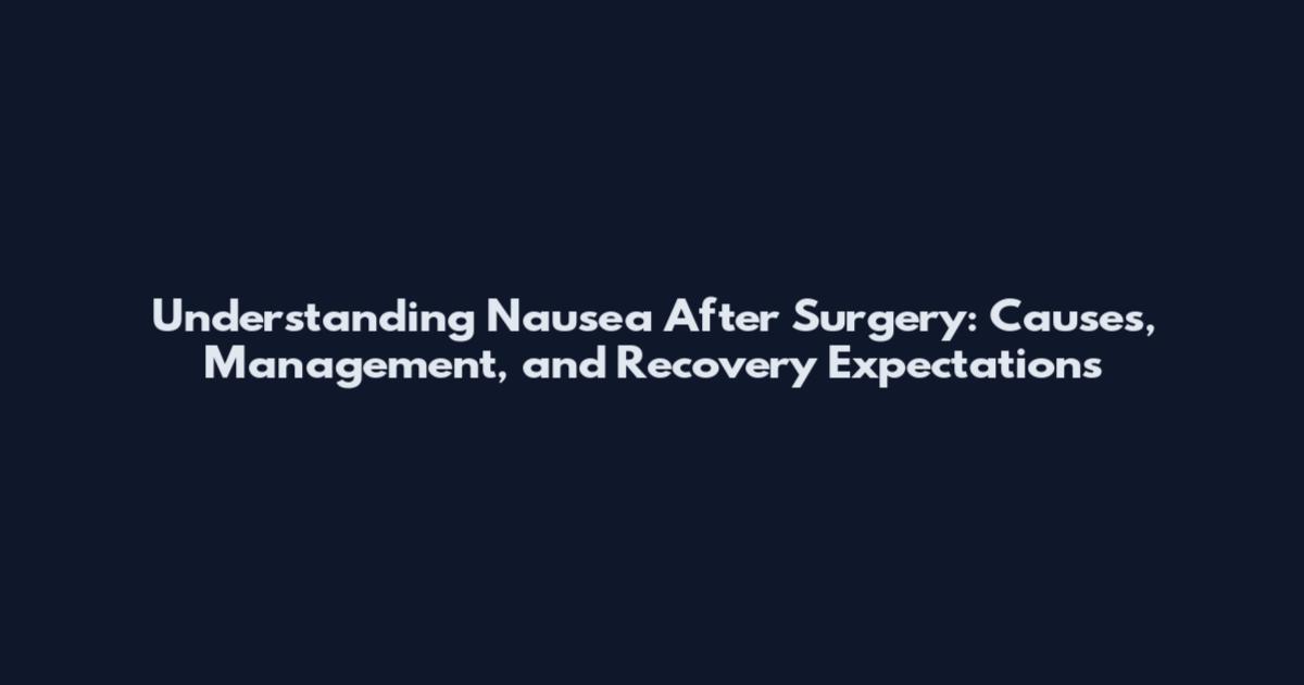 Understanding Nausea After Surgery: Causes, Management, and Recovery Expectations