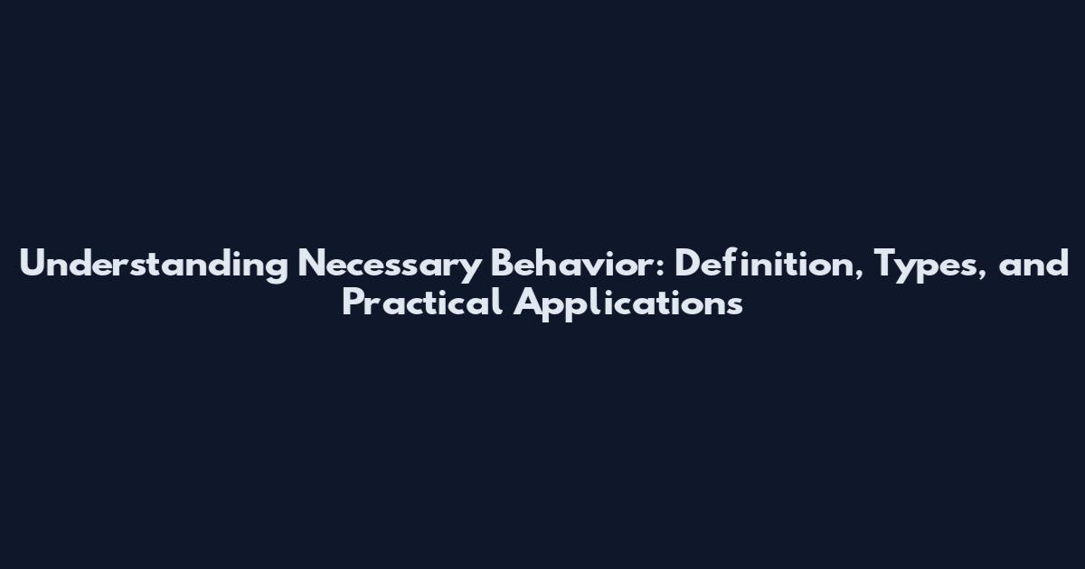 Understanding Necessary Behavior: Definition, Types, and Practical Applications