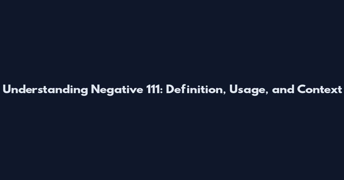 Understanding Negative 111: Definition, Usage, and Context