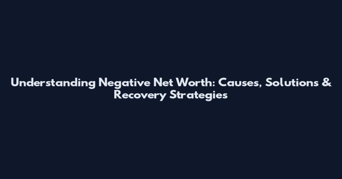 Understanding Negative Net Worth: Causes, Solutions & Recovery Strategies
