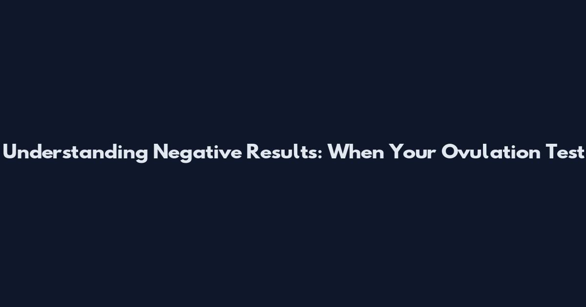 Understanding Negative Results: When Your Ovulation Test