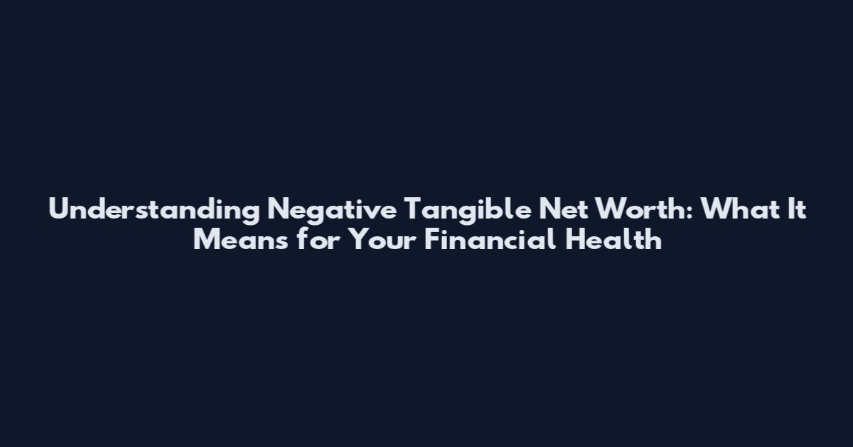 Understanding Negative Tangible Net Worth: What It Means for Your Financial Health