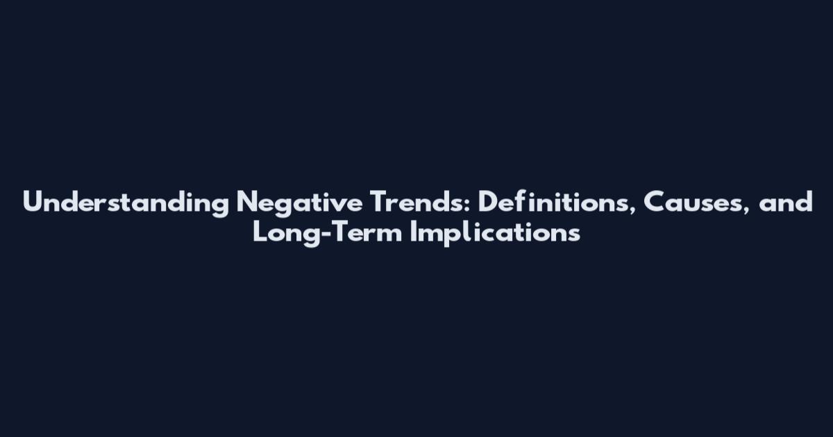 Understanding Negative Trends: Definitions, Causes, and Long-Term Implications