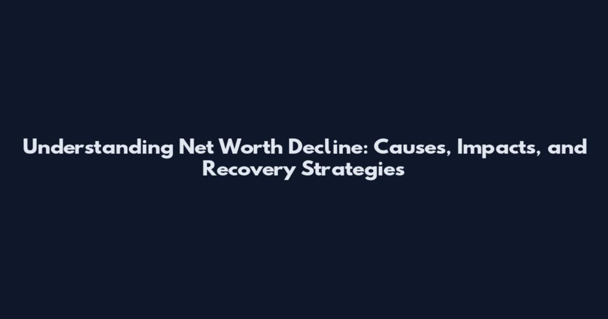 Understanding Net Worth Decline: Causes, Impacts, and Recovery Strategies