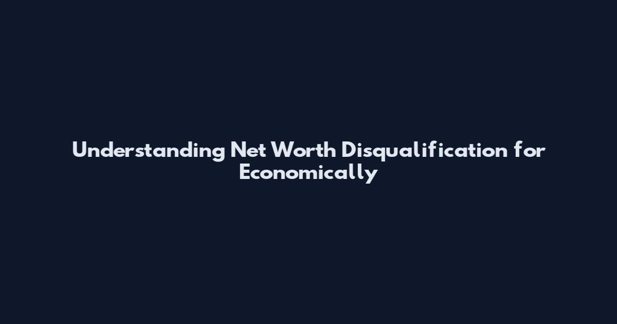 Understanding Net Worth Disqualification for Economically