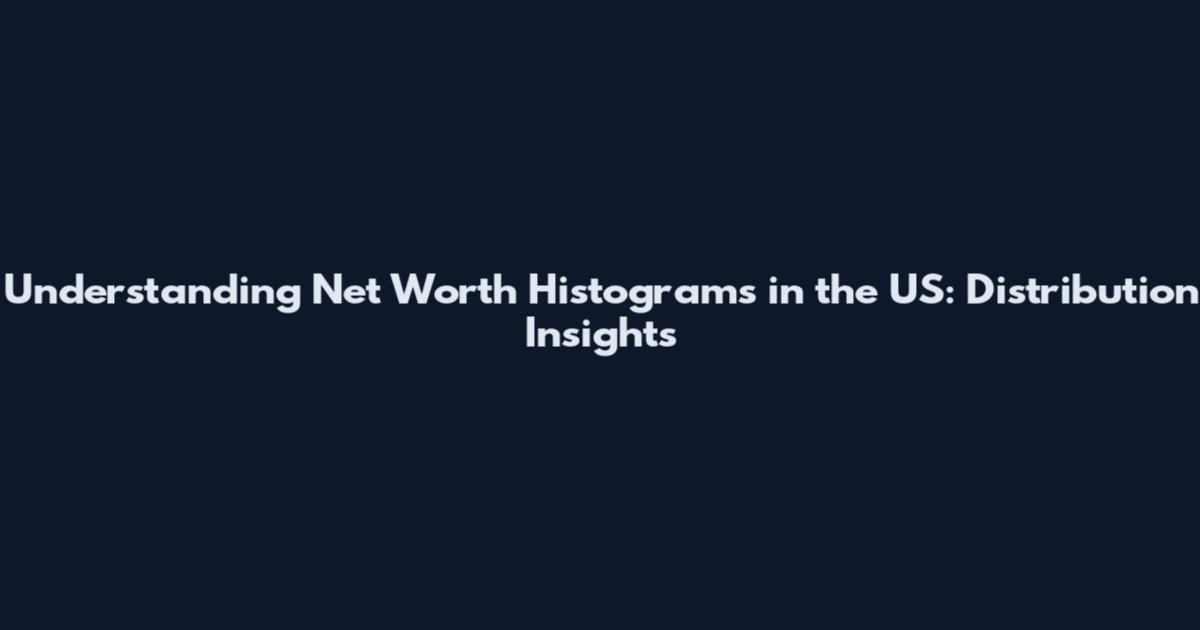 Understanding Net Worth Histograms in the US: Distribution Insights