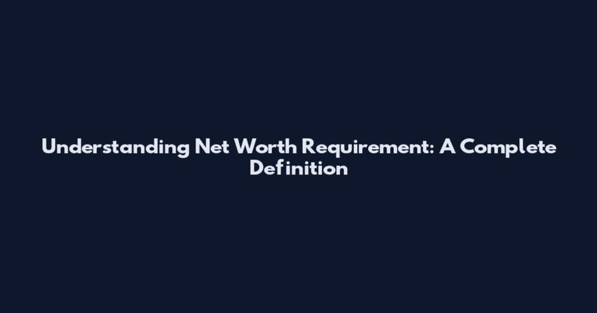 Understanding Net Worth Requirement: A Complete Definition