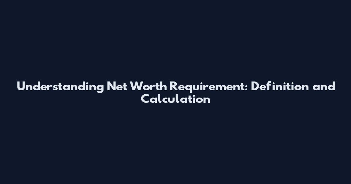 Understanding Net Worth Requirement: Definition and Calculation