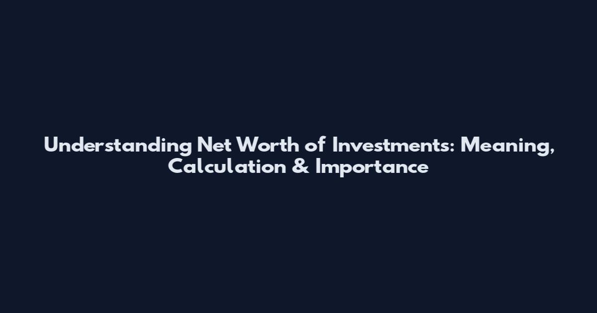 Understanding Net Worth of Investments: Meaning, Calculation & Importance