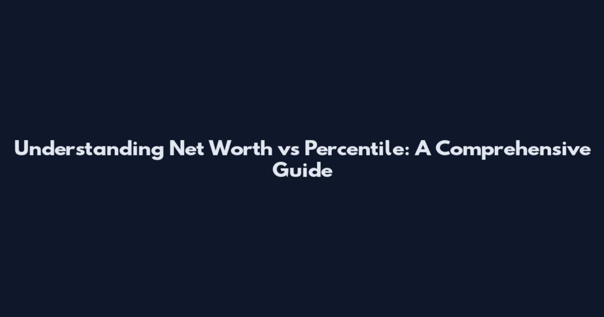 Understanding Net Worth vs Percentile: A Comprehensive Guide