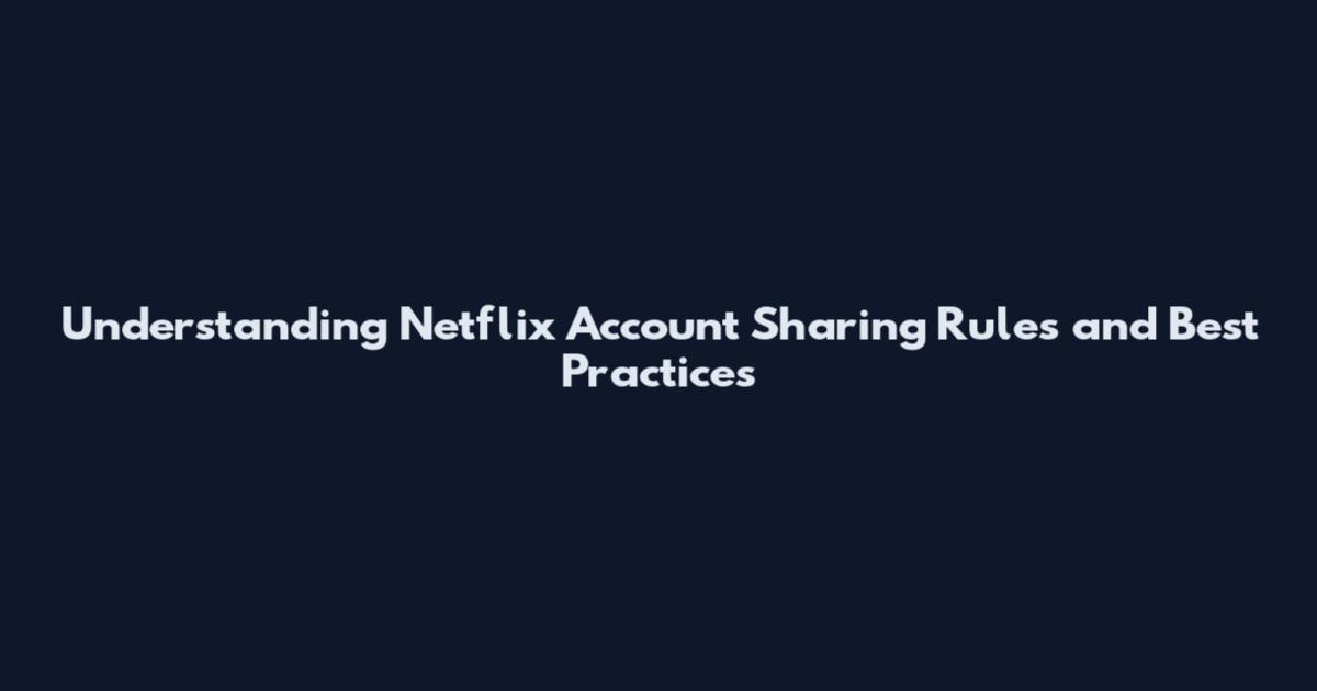 Understanding Netflix Account Sharing Rules and Best Practices