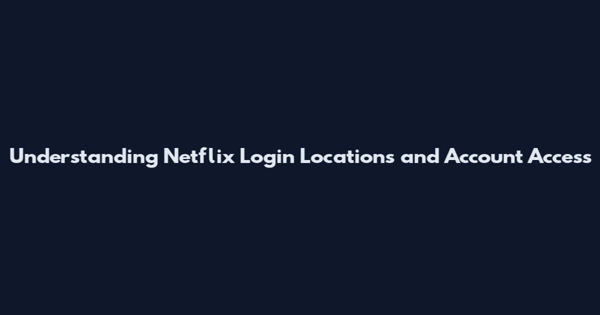 Understanding Netflix Login Locations and Account Access